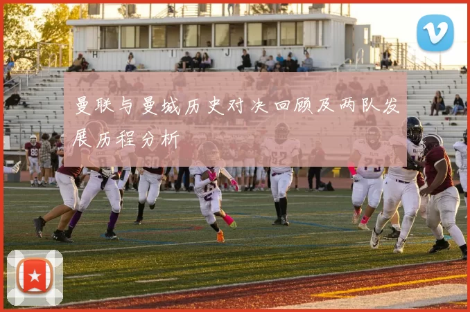 曼联与曼城历史对决回顾及两队发展历程分析
