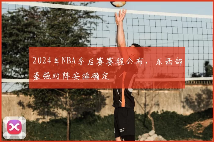 2024年NBA季后赛赛程公布，东西部豪强对阵安排确定