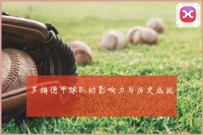 罗梅德甲球队的影响力与历史成就