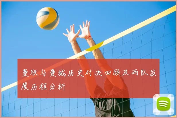 曼联与曼城历史对决回顾及两队发展历程分析