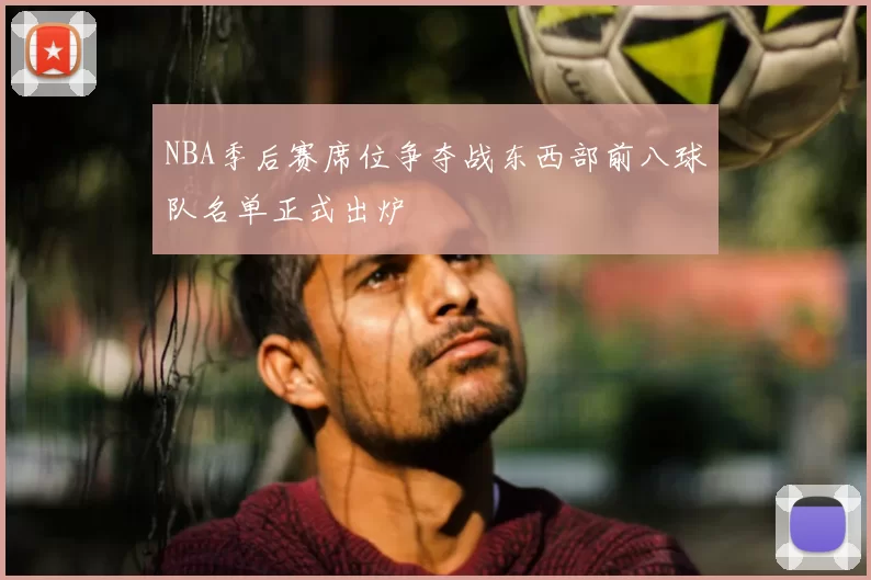 NBA季后赛席位争夺战东西部前八球队名单正式出炉