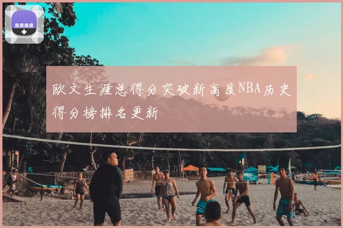 欧文生涯总得分突破新高度NBA历史得分榜排名更新