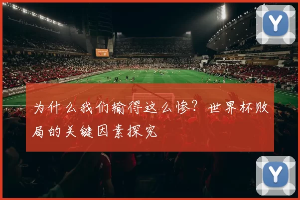 为什么我们输得这么惨?世界杯败局的关键因素探究