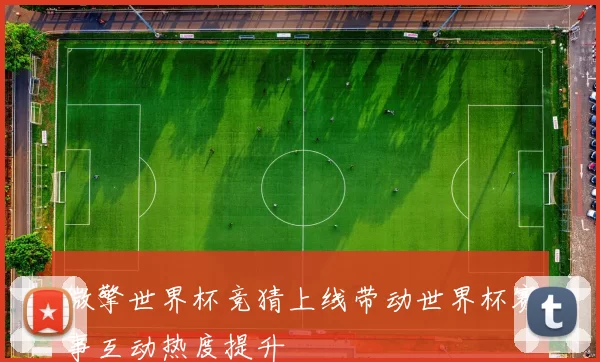 微擎世界杯竞猜上线带动世界杯赛事互动热度提升