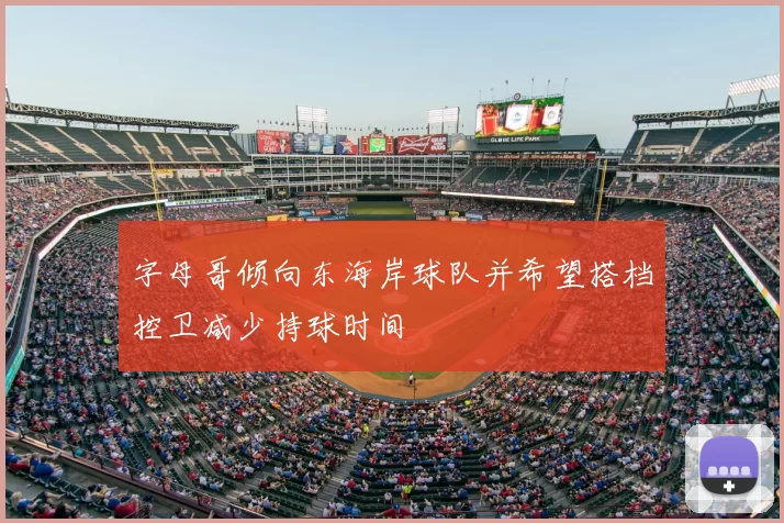 字母哥倾向东海岸球队并希望搭档控卫减少持球时间