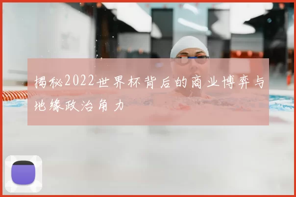 揭秘2022世界杯背后的商业博弈与地缘政治角力