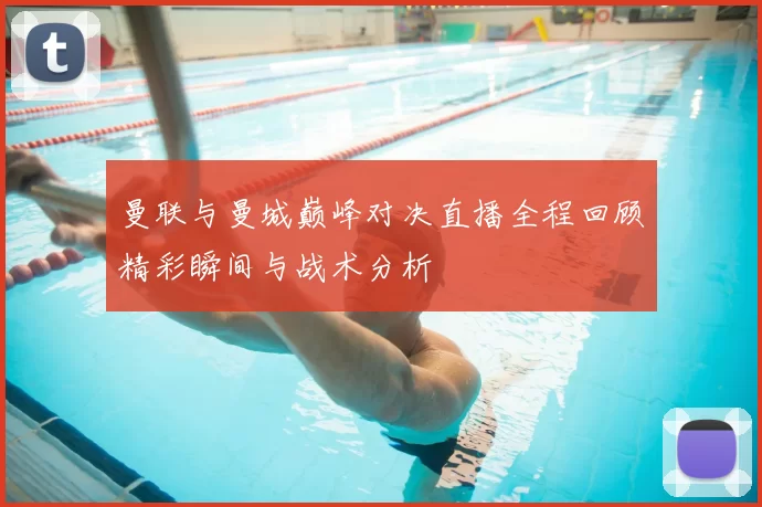 曼联与曼城巅峰对决直播全程回顾精彩瞬间与战术分析