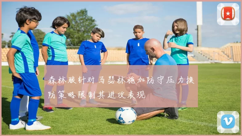 森林狼针对马瑟林施加防守压力换防策略限制其进攻表现