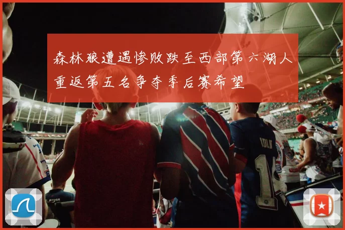 森林狼遭遇惨败跌至西部第六湖人重返第五名争夺季后赛希望