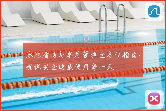 泳池清洁与水质管理全方位指南，确保安全健康使用每一天