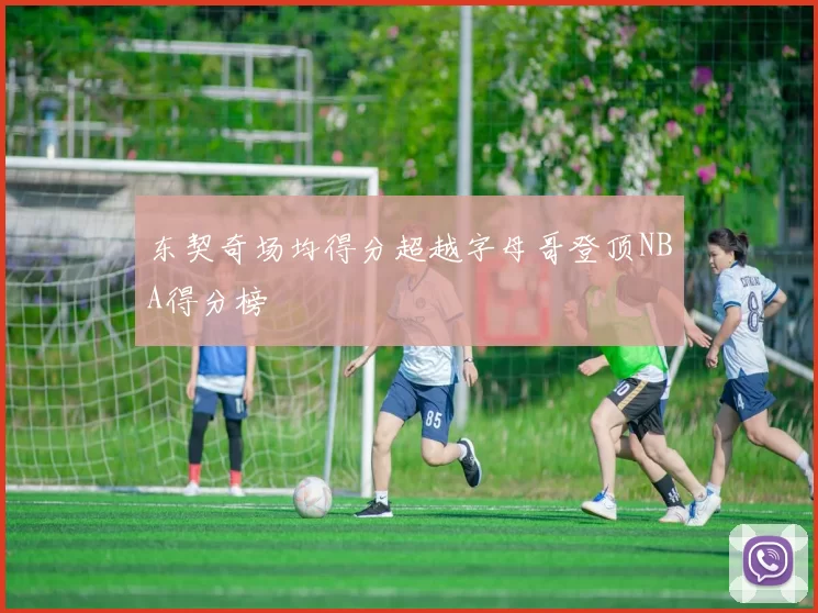 东契奇场均得分超越字母哥登顶NBA得分榜