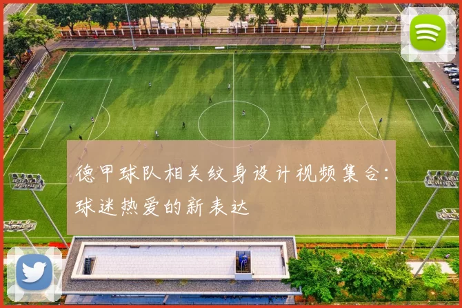 德甲球队相关纹身设计视频集合：球迷热爱的新表达