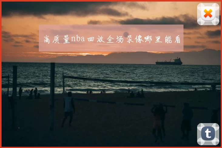 高质量nba回放全场录像哪里能看
