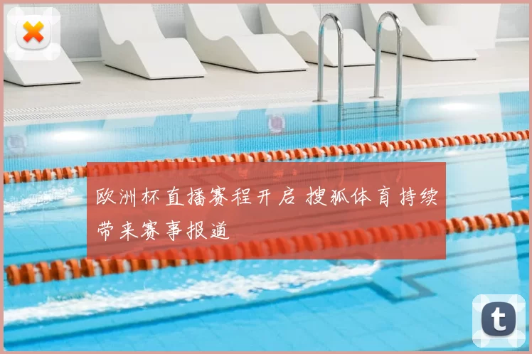 欧洲杯直播赛程开启 搜狐体育持续带来赛事报道