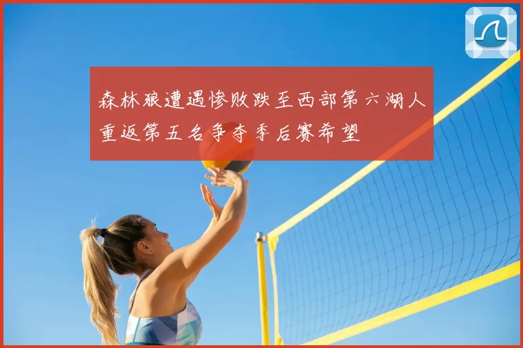 森林狼遭遇惨败跌至西部第六湖人重返第五名争夺季后赛希望